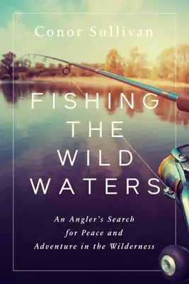 Fischen in den wilden Gewässern: Die Suche eines Anglers nach Frieden und Abenteuer in der Wildnis - Fishing the Wild Waters: An Angler's Search for Peace and Adventure in the Wilderness