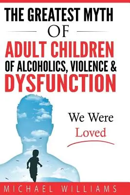 Der größte Mythos der erwachsenen Kinder von Alkoholikern, Gewalt und Dysfunktion: Wir wurden geliebt - The Greatest Myth Of Adult Children of Alcoholics, Violence, & Dysfunction: We Were Loved