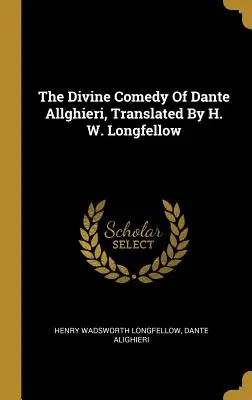 Die Göttliche Komödie von Dante Allghieri, übersetzt von H. W. Longfellow - The Divine Comedy Of Dante Allghieri, Translated By H. W. Longfellow