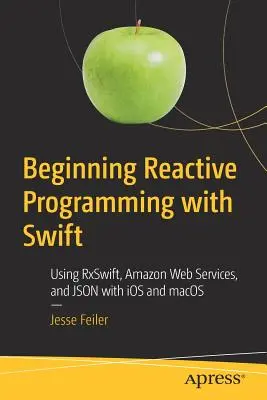 Beginnende reaktive Programmierung mit Swift: Verwendung von Rxswift, Amazon Web Services und Json mit IOS und Macos - Beginning Reactive Programming with Swift: Using Rxswift, Amazon Web Services, and Json with IOS and Macos