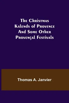 Die Weihnachtskalenden der Provence; und einige andere provenzalische Feste - The Christmas Kalends of Provence; And Some Other Provenal Festivals