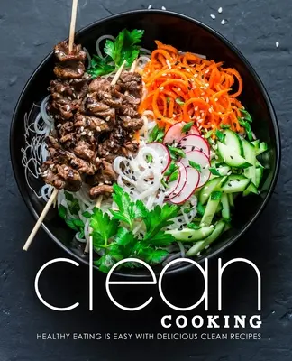 Clean Cooking: Gesundes Essen ist einfach mit leckeren Clean-Rezepten - Clean Cooking: Healthy Eating is Easy with Delicious Clean Recipes