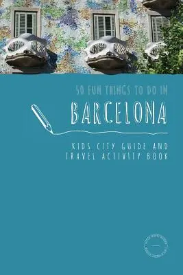 50 lustige Dinge, die man in Barcelona tun kann: Stadtführer und Reise-Aktivitätsbuch für Kinder - 50 Fun Things To Do in Barcelona: Kids City Guide and Travel Activity Book