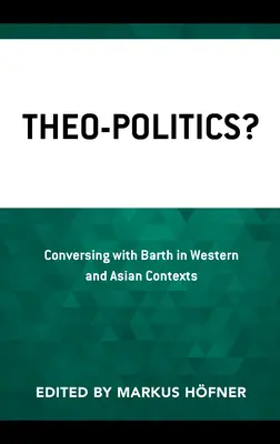 Theo-Politik? Mit Barth im westlichen und asiatischen Kontext ins Gespräch kommen - Theo-Politics?: Conversing with Barth in Western and Asian Contexts