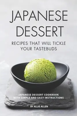 Japanische Dessertrezepte, die Ihren Gaumen kitzeln werden: Japanisches Dessert-Kochbuch mit einfachen und leicht verständlichen Anleitungen - Japanese Dessert Recipes That Will Tickle Your Tastebuds: Japanese Dessert Cookbook with Simple and Easy Instructions