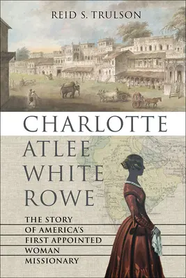 Charlotte Atlee White Rowe: Die Geschichte von Amerikas erster berufener Missionarin - Charlotte Atlee White Rowe: The Story of America's First Appointed Woman Missionary