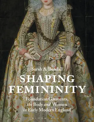 Die Gestaltung der Weiblichkeit: Stiftungsgewänder, der Körper und Frauen im frühneuzeitlichen England - Shaping Femininity: Foundation Garments, the Body and Women in Early Modern England