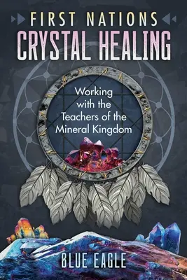 Kristallheilung der Ersten Nationen: Die Arbeit mit den Lehrern des Mineralreichs - First Nations Crystal Healing: Working with the Teachers of the Mineral Kingdom