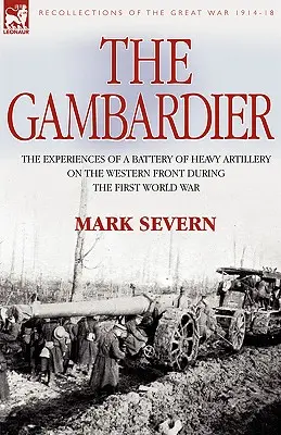 Der Gambardier: Die Erlebnisse einer Batterie der schweren Artillerie an der Westfront während des Ersten Weltkriegs - The Gambardier: The Experiences of a Battery of Heavy Artillery on the Western Front During the First World War