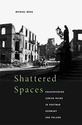Zerstörte Räume: Begegnungen mit jüdischen Ruinen im Nachkriegsdeutschland und -polen - Shattered Spaces: Encountering Jewish Ruins in Postwar Germany and Poland