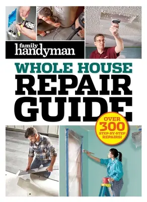 Family Handyman Handbuch für Reparaturen im ganzen Haus: Über 300 Schritt-für-Schritt-Reparaturen - Family Handyman Whole House Repair Guide: Over 300 Step-By-Step Repairs