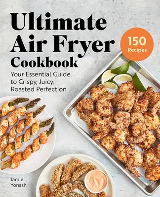 Ultimatives Kochbuch für die Heißluftfritteuse: Ihr Leitfaden für knusprige, saftige, gebratene Perfektion - Ultimate Air Fryer Cookbook: Your Essential Guide to Crispy, Juicy, Roasted Perfection