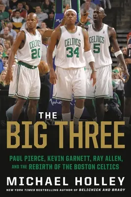 Die großen Drei: Paul Pierce, Kevin Garnett, Ray Allen und die Wiedergeburt der Boston Celtics - The Big Three: Paul Pierce, Kevin Garnett, Ray Allen, and the Rebirth of the Boston Celtics