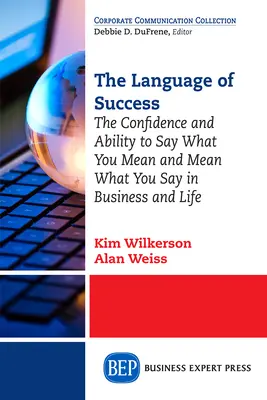 Die Sprache des Erfolgs: Das Selbstvertrauen und die Fähigkeit zu sagen, was man meint, und zu meinen, was man sagt, im Geschäft und im Leben - The Language of Success: The Confidence and Ability to Say What You Mean and Mean What You Say in Business and Life