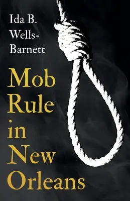Die Herrschaft der Mafia in New Orleans; Robert Charles und sein Kampf mit dem Tod, die Geschichte seines Lebens, das Verbrennen von Menschen bei lebendigem Leibe und andere Lynchstatistiken - mit Int - Mob Rule in New Orleans;Robert Charles & His Fight to Death, The Story of His Life, Burning Human Beings Alive, & Other Lynching Statistics - With Int