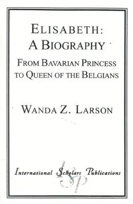 Elisabeth: Eine Biographie: Von der bayerischen Prinzessin zur Königin der Belgier - Elisabeth: A Biography: From Bavarian Princess to Queen of the Belgians