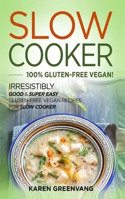 Slow Cooker -100% Glutenfrei Vegan: Unwiderstehlich gute & super einfache glutenfreie vegane Rezepte für den Slow Cooker - Slow Cooker -100% Gluten-Free Vegan: Irresistibly Good & Super Easy Gluten-Free Vegan Recipes for Slow Cooker