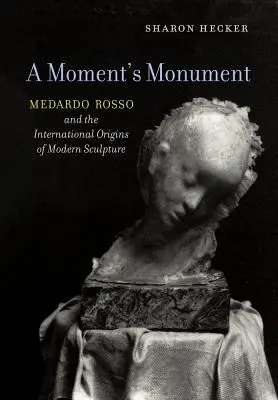 Das Monument eines Augenblicks: Medardo Rosso und die internationalen Ursprünge der modernen Bildhauerei - A Moment's Monument: Medardo Rosso and the International Origins of Modern Sculpture