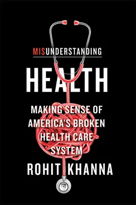 Gesundheit missverstehen: Amerikas kaputtes Gesundheitssystem begreifen - Misunderstanding Health: Making Sense of America's Broken Health Care System