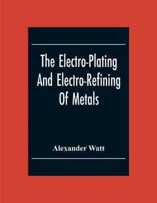 Das Galvanisieren und Elektroveredeln von Metallen - The Electro-Plating And Electro-Refining Of Metals