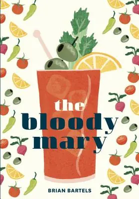 Die Bloody Mary: Die Geschichte und Legende eines Cocktail-Klassikers, mit Rezepten für Brunch und darüber hinaus - The Bloody Mary: The Lore and Legend of a Cocktail Classic, with Recipes for Brunch and Beyond