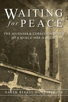 Warten auf den Frieden: Die Tagebücher und Korrespondenz eines Sanitäters aus dem Zweiten Weltkrieg - Waiting for Peace: The Journals & Correspondence of a World War II Medic