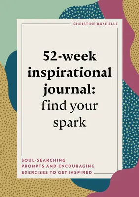 52-Wochen Inspirationsjournal: Finde deinen Funken: Seelensuchende Anregungen und ermutigende Übungen, um sich inspirieren zu lassen - 52-Week Inspirational Journal: Find Your Spark: Soul-Searching Prompts and Encouraging Exercises to Get Inspired