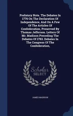 Vorbemerkung. Die Debatten von 1776 über die Unabhängigkeitserklärung und über einige Artikel der Konföderation, aufbewahrt von Thomas Jefferson. - Prefatory Note. the Debates in 1776 on the Declaration of Independence, and on a Few of the Articles of Confederation, Preserved by Thomas Jefferson.