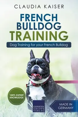 Französische Bulldogge Training: Hundetraining für Ihren Französischen Bulldoggen-Welpen - French Bulldog Training: Dog Training for Your French Bulldog Puppy