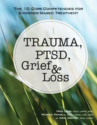 Trauma, PTSD, Trauer und Verlust: Die 10 Kernkompetenzen für eine evidenzbasierte Behandlung - Trauma, Ptsd, Grief & Loss: The 10 Core Competencies for Evidence-Based Treatment