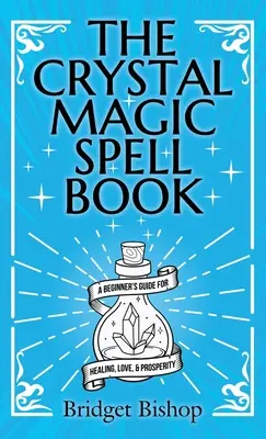 Das Kristallmagie-Zauberbuch: Ein Einsteigerleitfaden für Heilung, Liebe und Wohlstand - The Crystal Magic Spell Book: A Beginner's Guide For Healing, Love, and Prosperity