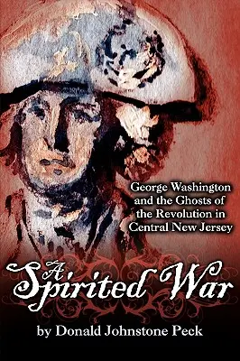 Ein geisterhafter Krieg - George Washington und die Geister der Revolution in Central New Jersey - A Spirited War - George Washington and the Ghosts of the Revolution in Central New Jersey