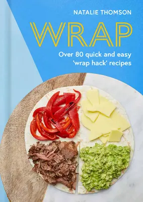 Wrap: Probieren Sie den Tortilla-Hack mit über 80 schnellen und einfachen Rezepten - Wrap: Try the Tortilla Hack with Over 80 Quick and Easy Recipes