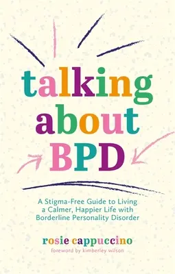 Über Bpd sprechen: Ein stigmafreier Leitfaden für ein ruhigeres, glücklicheres Leben mit Borderline-Persönlichkeitsstörung - Talking about Bpd: A Stigma-Free Guide to Living a Calmer, Happier Life with Borderline Personality Disorder