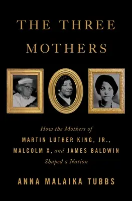 Die drei Mütter: Wie die Mütter von Martin Luther King, Jr., Malcolm X und James Baldwin eine Nation prägten - The Three Mothers: How the Mothers of Martin Luther King, Jr., Malcolm X, and James Baldwin Shaped a Nation