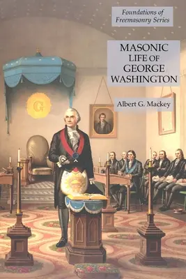 Freimaurerisches Leben von George Washington: Reihe Grundlagen der Freimaurerei - Masonic Life of George Washington: Foundations of Freemasonry Series
