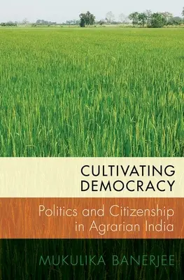 Demokratie kultivieren: Politik und Staatsbürgerschaft im agrarischen Indien - Cultivating Democracy: Politics and Citizenship in Agrarian India