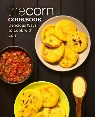 Das Mais-Kochbuch: Leckeres Kochen mit Mais (2. Auflage) - The Corn Cookbook: Delicious Ways to Cook with Corn (2nd Edition)
