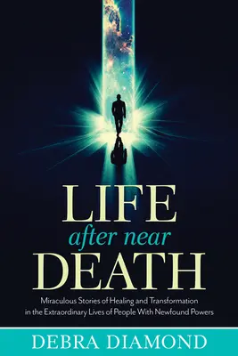 Leben nach dem Nahtod: Wundersame Geschichten von Heilung und Verwandlung im außergewöhnlichen Leben von Menschen mit neu entdeckten Kräften - Life After Near Death: Miraculous Stories of Healing and Transformation in the Extraordinary Lives of People with Newfound Powers