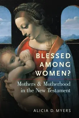 Gesegnet unter den Frauen? Mütter und Mutterschaft im Neuen Testament - Blessed Among Women?: Mothers and Motherhood in the New Testament