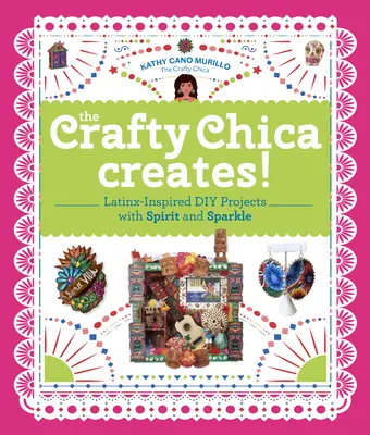 Die handwerklich begabte Chica kreiert! Latinx-inspirierte DIY-Projekte mit Geist und Glanz - The Crafty Chica Creates!: Latinx-Inspired DIY Projects with Spirit and Sparkle