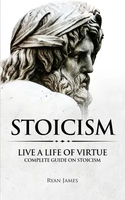 Stoizismus: Ein Leben in Tugend - Vollständiger Leitfaden zum Stoizismus (Stoizismus-Reihe) (Band 3) - Stoicism: Live a Life of Virtue - Complete Guide on Stoicism (Stoicism Series) (Volume 3)