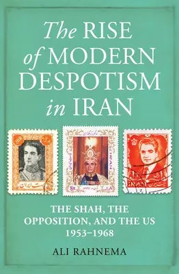 Der Aufstieg des modernen Despotismus im Iran: Der Schah, die Opposition und die USA, 1953-1968 - The Rise of Modern Despotism in Iran: The Shah, the Opposition, and the Us, 1953-1968