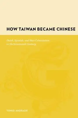Wie Taiwan chinesisch wurde: Niederländische, spanische und Han-Kolonisierung im siebzehnten Jahrhundert - How Taiwan Became Chinese: Dutch, Spanish, and Han Colonization in the Seventeenth Century