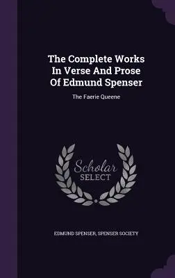 Das Gesamtwerk in Versen und Prosa von Edmund Spenser: The Faerie Queene - The Complete Works in Verse and Prose of Edmund Spenser: The Faerie Queene