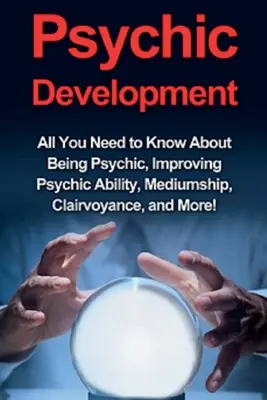 Psychische Entwicklung: Alles, was Sie über das Übersinnliche, die Verbesserung der übersinnlichen Fähigkeiten, Medialität, Hellsichtigkeit und mehr wissen müssen! - Psychic Development: All you need to know about being psychic, improving psychic ability, mediumship, clairvoyance, and more!