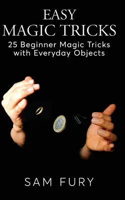 Einfache Zaubertricks: 25 Zaubertricks für Anfänger mit alltäglichen Gegenständen - Easy Magic Tricks: 25 Beginner Magic Tricks with Everyday Objects