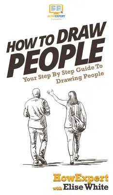 Wie man Menschen zeichnet: Ihr schrittweiser Leitfaden zum Zeichnen von Menschen - How To Draw People: Your Step By Step Guide To Drawing People