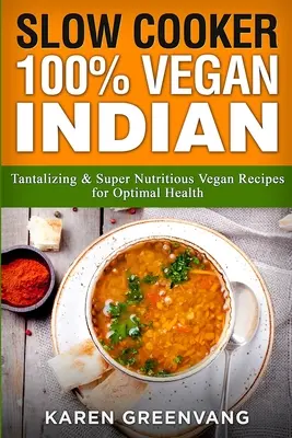 Slow Cooker: 100% Vegan Indisch - Verlockende und super nahrhafte vegane Rezepte für optimale Gesundheit - Slow Cooker: 100% Vegan Indian - Tantalizing and Super Nutritious Vegan Recipes for Optimal Health