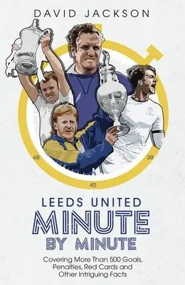 Leeds United im Minutentakt: Mehr als 500 Tore, Elfmeter, Rote Karten und andere interessante Fakten - Leeds United Minute by Minute: Covering More Than 500 Goals, Penalties, Red Cards and Other Intriguing Facts